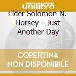 Elder Solomon N. Horsey - Just Another Day cd musicale di Elder Solomon N. Horsey
