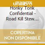 Honky Tonk Confidential - Road Kill Stew And Other News cd