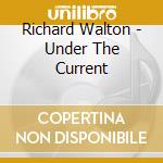 Richard Walton - Under The Current cd musicale di Richard Walton