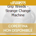 Grip Weeds - Strange Change Machine cd musicale di Grip Weeds