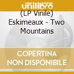 (LP Vinile) Eskimeaux - Two Mountains vinile