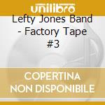 Lefty Jones Band - Factory Tape #3 cd musicale di Lefty Jones Band