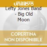 Lefty Jones Band - Big Old Moon cd musicale di Lefty Jones Band