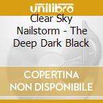 Clear Sky Nailstorm - The Deep Dark Black cd