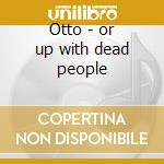 Otto - or up with dead people cd musicale di Artisti Vari