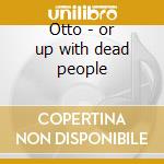 Otto - or up with dead people cd