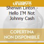 Sherwin Linton - Hello I'M Not Johnny Cash cd musicale di Sherwin Linton