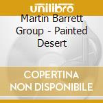 Martin Barrett Group - Painted Desert cd musicale di Martin Barrett Group