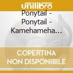 Ponytail - Ponytail - Kamehameha [Cd] cd