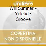 Will Sumner - Yuletide Groove cd musicale di Will Sumner