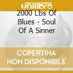 2000 Lbs Of Blues - Soul Of A Sinner cd musicale di 2000 Lbs Of Blues