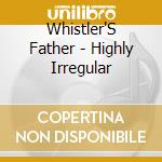 Whistler'S Father - Highly Irregular