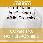 Carol Martini - Art Of Singing While Drowning cd