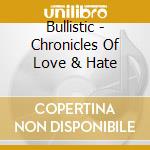 Bullistic - Chronicles Of Love & Hate cd