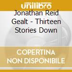 Jonathan Reid Gealt - Thirteen Stories Down cd musicale di Jonathan Reid Gealt