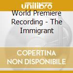 World Premiere Recording - The Immigrant cd musicale di World Premiere Recording