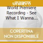 World Premiere Recording - See What I Wanna See cd