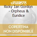 Ricky Ian Gordon - Orpheus & Euridice cd