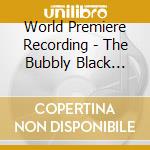 World Premiere Recording - The Bubbly Black Girl Sheds He cd musicale di World Premiere Recording
