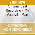 Original Cast Recording - My Vaudville Man cd musicale di Original Cast Recording