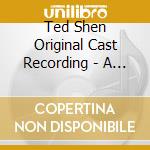Ted Shen Original Cast Recording - A Second Chance cd musicale di Ted Shen Original Cast Recording