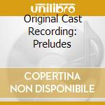 Original Cast Recording: Preludes cd musicale