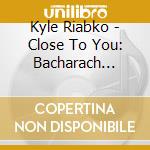 Kyle Riabko - Close To You: Bacharach Reimagined The Original London Cast Recording (2 Cd)