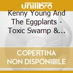 Kenny Young And The Eggplants - Toxic Swamp & Other Love Songs cd