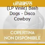 (LP Vinile) Bash Dogs - Disco Cowboy vinile