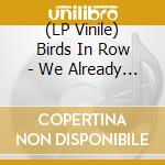 (LP Vinile) Birds In Row - We Already Lost The World - Mint Vinyl vinile