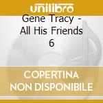 Gene Tracy - All His Friends 6 cd musicale di Gene Tracy