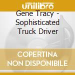 Gene Tracy - Sophisticated Truck Driver cd