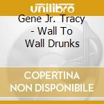 Gene Jr. Tracy - Wall To Wall Drunks cd