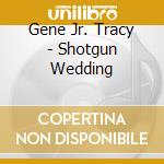 Gene Jr. Tracy - Shotgun Wedding cd