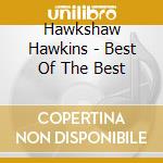 Hawkshaw Hawkins - Best Of The Best cd musicale di Hawkshaw Hawkins