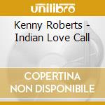 Kenny Roberts - Indian Love Call cd musicale di Kenny Roberts