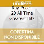 Ray Price - 20 All Time Greatest Hits cd musicale di Ray Price