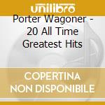 Porter Wagoner - 20 All Time Greatest Hits cd musicale di Porter Wagoner