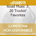 Road Music 3: 20 Truckin' Favorites cd musicale