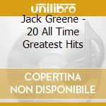 Jack Greene - 20 All Time Greatest Hits cd musicale di Jack Greene