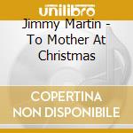 Jimmy Martin - To Mother At Christmas cd musicale di Jimmy Martin