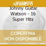 Johnny Guitar Watson - 16 Super Hits cd
