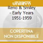 Reno & Smiley - Early Years 1951-1959 cd musicale di Reno & Smiley