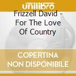 Frizzell David - For The Love Of Country cd musicale di Frizzell David