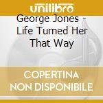 George Jones - Life Turned Her That Way cd musicale di George Jones