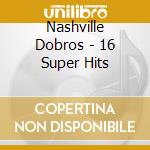 Nashville Dobros - 16 Super Hits cd musicale di Nashville Dobros