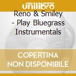 Reno & Smiley - Play Bluegrass Instrumentals cd musicale di Reno & Smiley