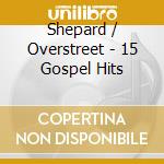 Shepard / Overstreet - 15 Gospel Hits cd musicale di Shepard / Overstreet