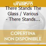 There Stands The Glass / Various - There Stands The Glass / Various cd musicale di There Stands The Glass / Various