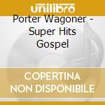 Porter Wagoner - Super Hits Gospel cd musicale di Porter Wagoner